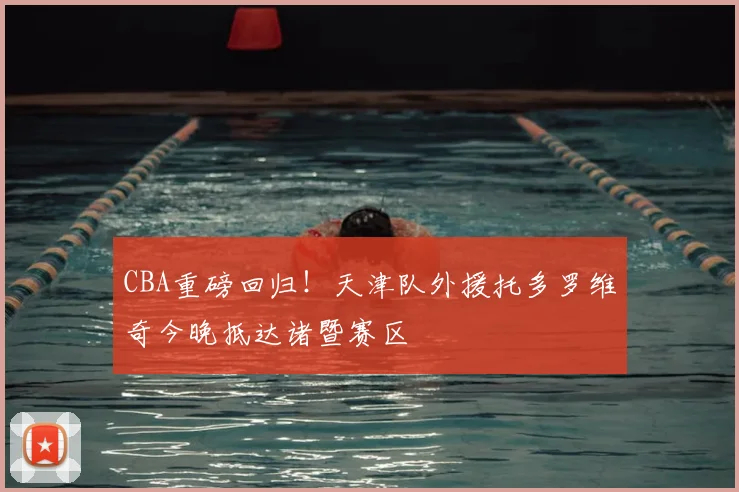 CBA重磅回归！天津队外援托多罗维奇今晚抵达诸暨赛区
