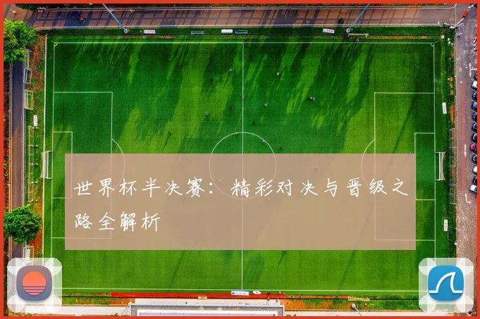 世界杯半决赛：精彩对决与晋级之路全解析