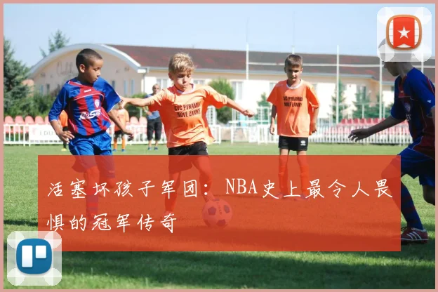 活塞坏孩子军团:NBA史上最令人畏惧的冠军传奇