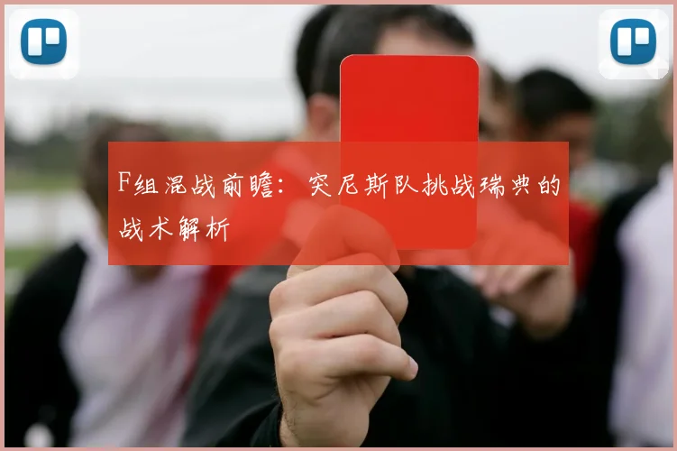 F组混战前瞻:突尼斯队挑战瑞典的战术解析