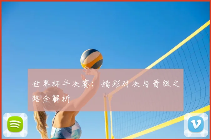 世界杯半决赛：精彩对决与晋级之路全解析