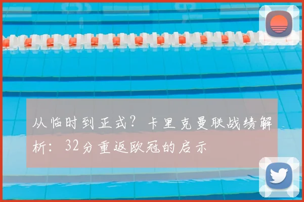 从临时到正式?卡里克曼联战绩解析:32分重返欧冠的启示