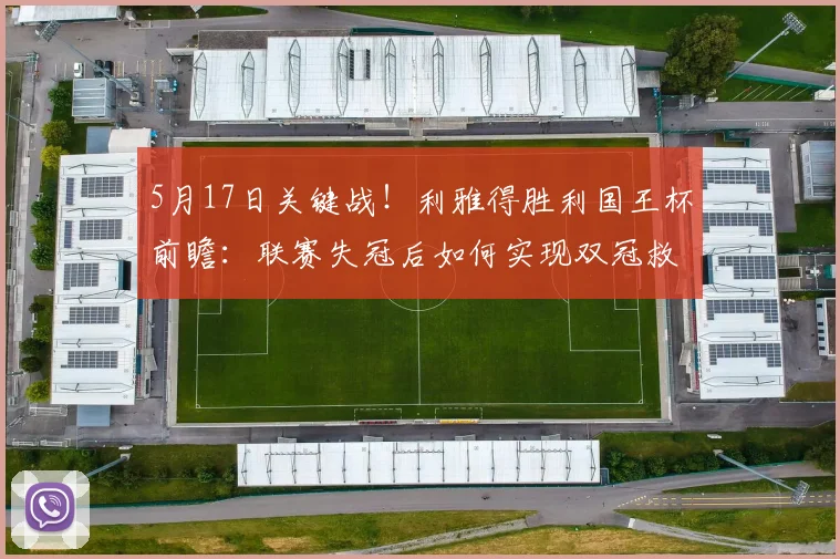 5月17日关键战！利雅得胜利国王杯前瞻：联赛失冠后如何实现双冠救赎？