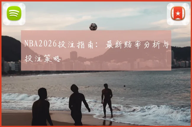 NBA2026投注指南:最新赔率分析与投注策略
