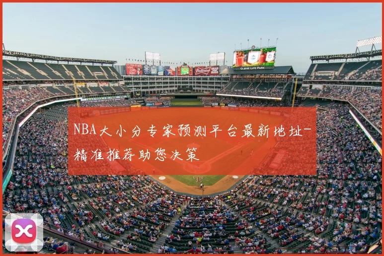 NBA大小分专家预测平台最新地址-精准推荐助您决策