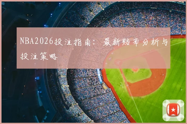 NBA2026投注指南:最新赔率分析与投注策略