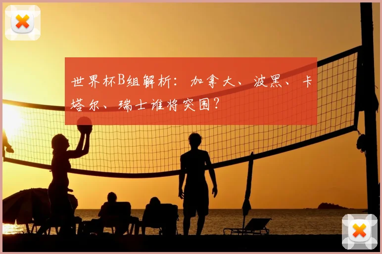 世界杯B组解析:加拿大、波黑、卡塔尔、瑞士谁将突围?