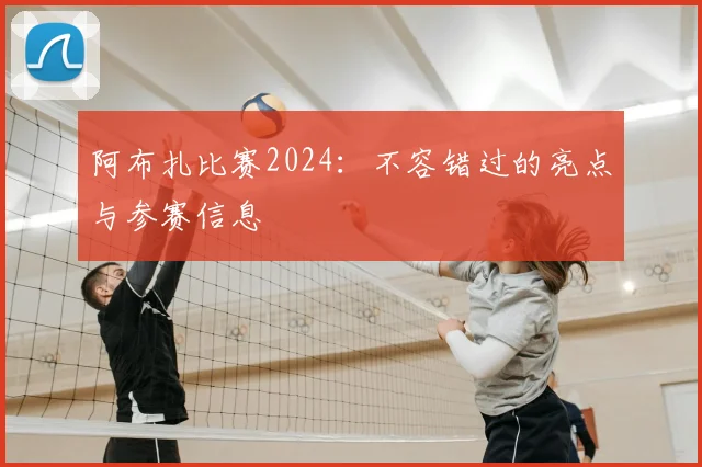 阿布扎比赛2024:不容错过的亮点与参赛信息