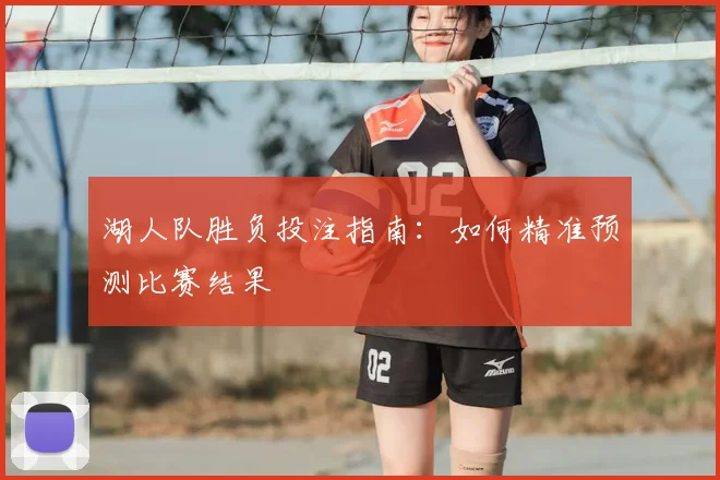 湖人队胜负投注指南：如何精准预测比赛结果