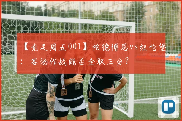 【竞足周五001】帕德博恩vs纽伦堡：客场作战能否全取三分？