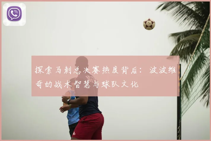 探索马刺总决赛热度背后：波波维奇的战术智慧与球队文化