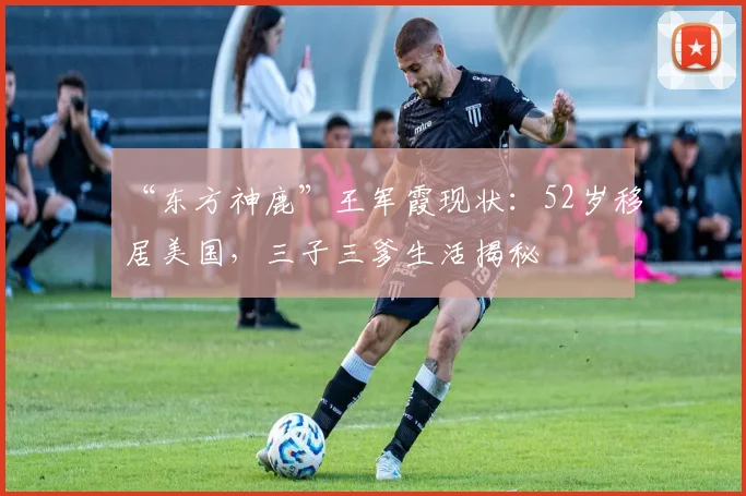 “东方神鹿”王军霞现状：52岁移居美国，三子三爹生活揭秘