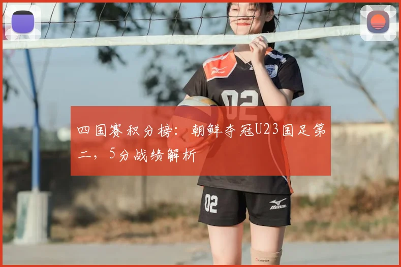 四国赛积分榜：朝鲜夺冠U23国足第二，5分战绩解析