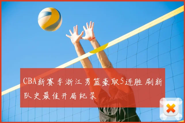 CBA新赛季浙江男篮豪取5连胜 刷新队史最佳开局纪录