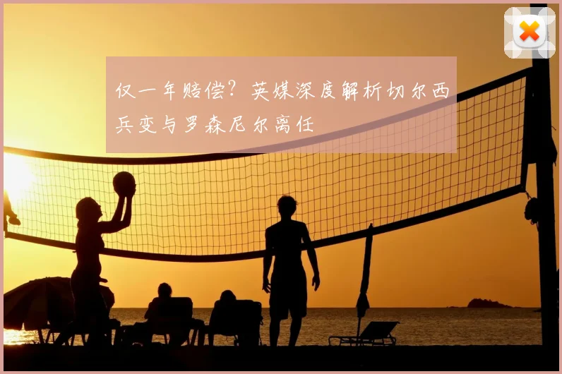 仅一年赔偿？英媒深度解析切尔西兵变与罗森尼尔离任