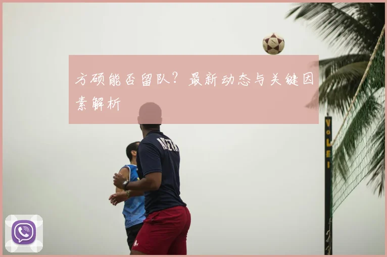 方硕能否留队？最新动态与关键因素解析
