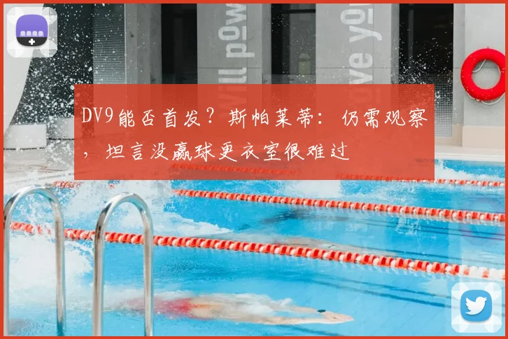 DV9能否首发？斯帕莱蒂：仍需观察，坦言没赢球更衣室很难过