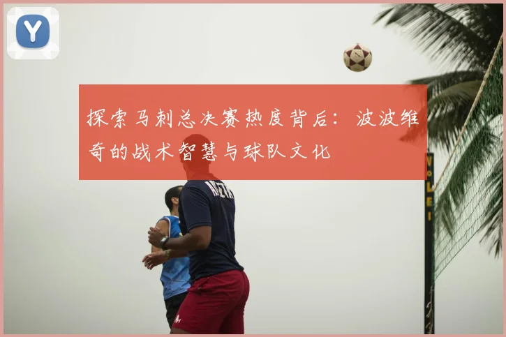 探索马刺总决赛热度背后：波波维奇的战术智慧与球队文化